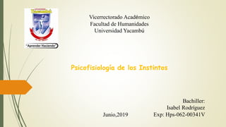 Psicofisiología de los Instintos
Vicerrectorado Académico
Facultad de Humanidades
Universidad Yacambú
Bachiller:
Isabel Rodríguez
Exp: Hps-062-00341VJunio,2019
 