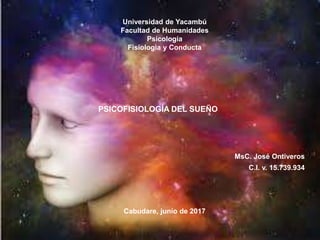 Universidad de Yacambú
Facultad de Humanidades
Psicología
Fisiologia y Conducta
MsC. José Ontiveros
C.I. v. 15.739.934
Cabudare, junio de 2017
PSICOFISIOLOGÍA DEL SUEÑO
 