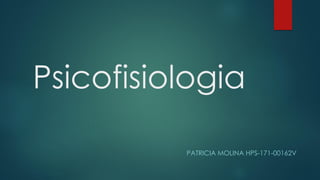 Psicofisiologia
PATRICIA MOLINA HPS-171-00162V
 