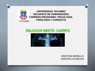 UNIVERSIDAD YACAMBÚ
DECANATO DE HUMANIDADES
CARRERA-PROGRAMA: PSICOLOGÍA.
FISIOLOGIA Y CONDUCTA
CRISTIAN MORILLO
EXP.HPS-16100210V
 