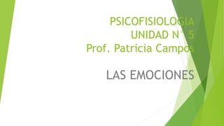PSICOFISIOLOGIA
UNIDAD N° 5
Prof. Patricia Campos
LAS EMOCIONES
 