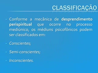 CLASSIFICAÇÃO


Conforme a mecânica de desprendimento
perispiritual que ocorre no processo
mediúnico, os médiuns psicofônicos podem
ser classificados em:



Conscientes;



Semi-conscientes;



Inconscientes.

 