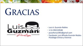 GRACIAS
 Luis A. Guzmán Robles
 1-51-992159548
 psicofonia1965@gmail.com
 Facebook: Luis Alfredo Guzmán Robles
Psicólogo Clínico y Forense
 