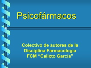 Psicofármacos
Colectivo de autores de la
Disciplina Farmacología
FCM “Calixto García”
 