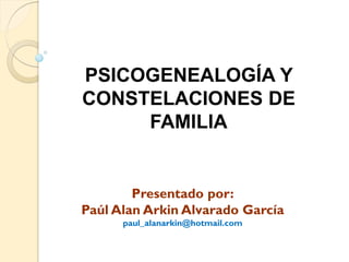 PSICOGENEALOGÍA Y
CONSTELACIONES DE
     FAMILIA


        Presentado por:
Paúl Alan Arkin Alvarado García
      paul_alanarkin@hotmail.com
 