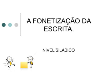 A FONETIZAÇÃO DA
    ESCRITA.


   NÍVEL SILÁBICO
 