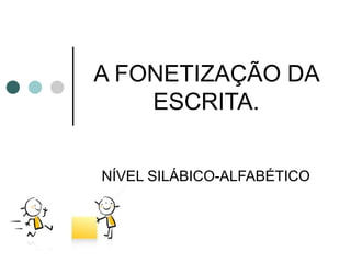 A FONETIZAÇÃO DA
    ESCRITA.


NÍVEL SILÁBICO-ALFABÉTICO
 