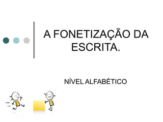 A FONETIZAÇÃO DA
    ESCRITA.


   NÍVEL ALFABÉTICO
 
