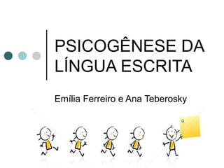 PSICOGÊNESE DA
LÍNGUA ESCRITA
Emília Ferreiro e Ana Teberosky
 