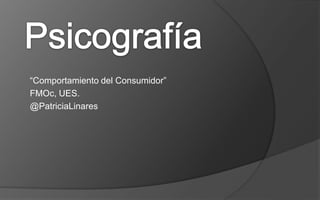Psicografía “Comportamiento del Consumidor” FMOc, UES.  @PatriciaLinares 