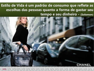 Estilo de Vida é um padrão de consumo que reflete as
escolhas das pessoas quanto a forma de gastar seu
tempo e seu dinheiro - (Solomon)
 