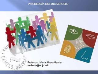 PSICOLOGÍA DEL DESARROLLO
Profesora: Marta Álvaro García
malvaro@ucjc.edu
 