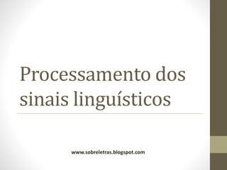 Processamento dos
sinais linguísticos
www.sobreletras.blogspot.com
 