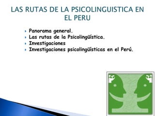 Panorama general.Las rutas de la Psicolingüística.Investigaciones Investigaciones psicolingüísticas en el Perú.LAS RUTAS DE LA PSICOLINGUISTICA EN EL PERU