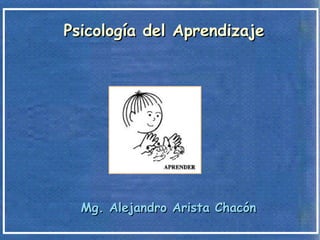 Mg. Alejandro Arista ChacónMg. Alejandro Arista Chacón
Psicología del AprendizajePsicología del Aprendizaje
 