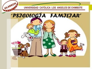 “PSICOLOGÍA FAMILIAR”
UNIVERSIDAD CATÓLICA LOS ANGELES DE CHIMBOTE
 