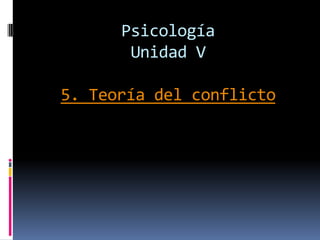 Psicología
       Unidad V

5. Teoría del conflicto
 
