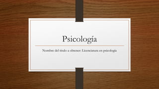 Psicología
Nombre del titulo a obtener: Licenciatura en psicología
 