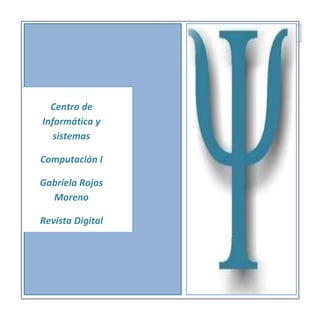 Centro de
Informática y
sistemas
Computación I
Gabriela Rojas
Moreno
Revista Digital
Grupo I

 