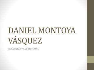 DANIEL MONTOYA 
VÁSQUEZ 
PSICOLOGÍA Y SUS SISTEMAS 
 