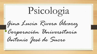 Psicologia
•
Gina Lucia Rivera Álvarez
•Corporación Universitaria
Antonio José de Sucre
 