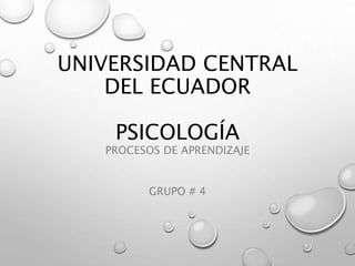 UNIVERSIDAD CENTRAL
DEL ECUADOR
PSICOLOGÍA
PROCESOS DE APRENDIZAJE
GRUPO # 4
 