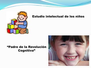 Estudio intelectual de los niños




“Padre de la Revolución
      Cognitiva”
 