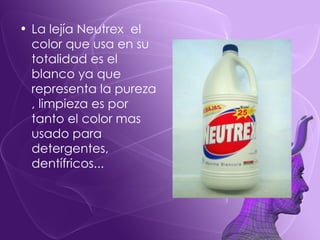 La lejía Neutrex  el color que usa en su totalidad es el blanco ya que representa la pureza , limpieza es por tanto el color mas usado para detergentes, dentífricos... 