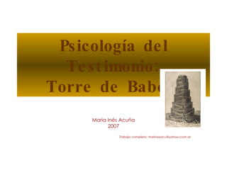 Psicología del Testimonio: Torre de Babel? Maria Inés Acuña 2007 Trabajo completo: marinesacu@yahoo.com.ar 