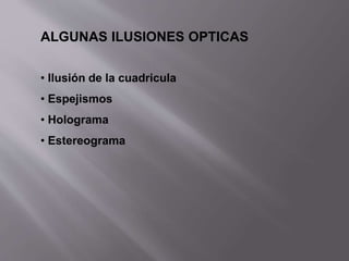 ALGUNAS ILUSIONES OPTICAS 
• Ilusión de la cuadricula 
• Espejismos 
• Holograma 
• Estereograma 
 