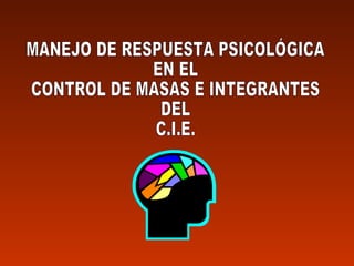 MANEJO DE RESPUESTA PSICOLÓGICA EN EL CONTROL DE MASAS E INTEGRANTES DEL C.I.E. 