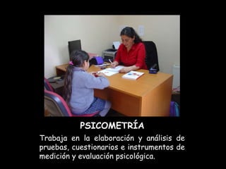 PSICOMETRÍA
Trabaja en la elaboración y análisis de
pruebas, cuestionarios e instrumentos de
medición y evaluación psicológica.
 