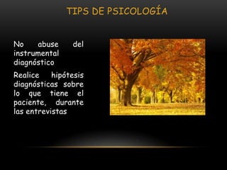 TIPS DE PSICOLOGÍA


No    abuse     del
instrumental
diagnóstico
Realice    hipótesis
diagnósticas sobre
lo que tiene el
paciente, durante
las entrevistas
 