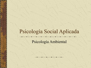 Psicología Social Aplicada
     Psicología Ambiental
 