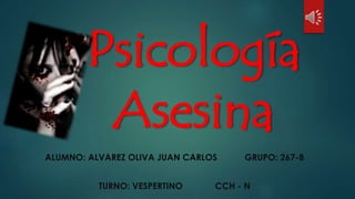 Psicología
Asesina
ALUMNO: ALVAREZ OLIVA JUAN CARLOS GRUPO: 267-B
TURNO: VESPERTINO CCH - N
 