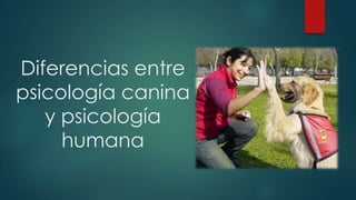 Diferencias entre
psicología canina
y psicología
humana
 