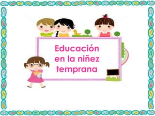Educación
en la niñez
temprana
 