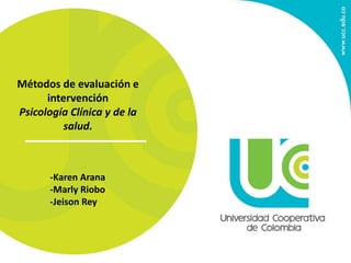 Métodos de evaluación e
intervención
Psicología Clínica y de la
salud.
-Karen Arana
-Marly Riobo
-Jeison Rey
 