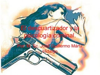 El descuartizador y la
psicología criminal.
Por: M. Sc. José Guillermo Mártir
Hidalgo
 