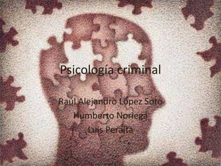 Psicología criminal

Raúl Alejandro López Soto
   Humberto Noriega
       Luis Peralta
 