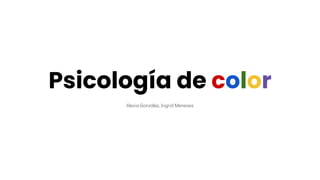 Psicología de color
Alexia González, Ingrid Meneses
 