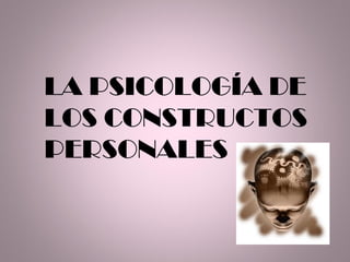 LA PSICOLOGÍA DE
LOS CONSTRUCTOS
PERSONALES
 