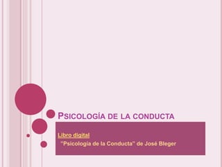 PSICOLOGÍA DE LA CONDUCTA
Libro digital
“”Psicología de la Conducta” de José Bleger
 