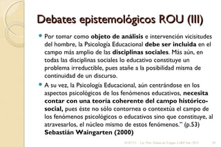 Debates epistemológicos ROU (III)Debates epistemológicos ROU (III)
 Por tomar como objeto de análisis e intervención vici...