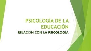 PSICOLOGÍA DE LA
EDUCACIÓN
RELACIÓN CON LA PSICOLOGÍA
 