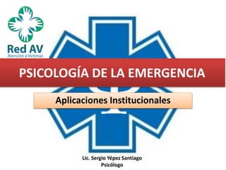 Aplicaciones Institucionales
PSICOLOGÍA DE LA EMERGENCIA
Lic. Sergio Yépez Santiago
Psicólogo
 