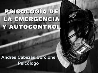 PSICOLOGÍA DE LA EMERGENCIA Y AUTOCONTROL Andrés Cabezas Corcione Psicólogo 