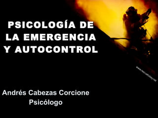PSICOLOGÍA DE LA EMERGENCIA Y AUTOCONTROL Andrés Cabezas Corcione Psicólogo 