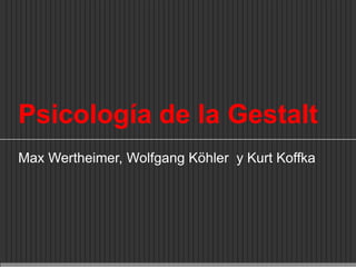 Psicología de la Gestalt Max Wertheimer, Wolfgang Köhler  y Kurt Koffka 