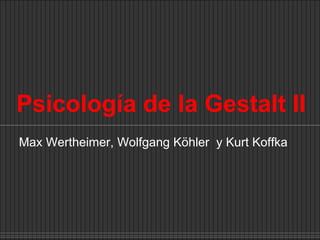 Psicología de la Gestalt II Max Wertheimer, Wolfgang Köhler  y Kurt Koffka 
